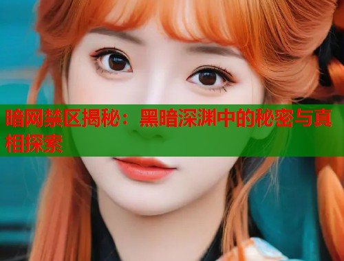 暗网禁区揭秘：黑暗深渊中的秘密与真相探索