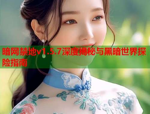 暗网禁地v1.5.7深度揭秘与黑暗世界探险指南  第2张