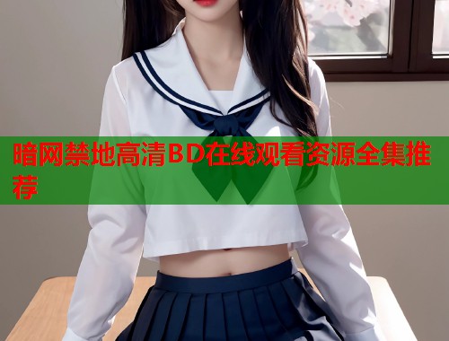 暗网禁地高清BD在线观看资源全集推荐