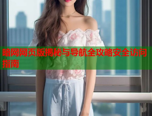 暗网网页版揭秘与导航全攻略安全访问指南