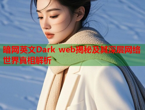 暗网英文Dark web揭秘及其深层网络世界真相解析