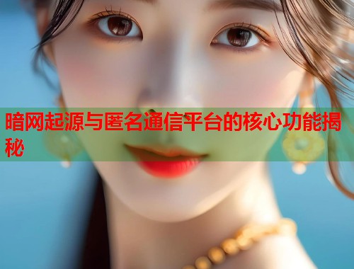 暗网起源与匿名通信平台的核心功能揭秘