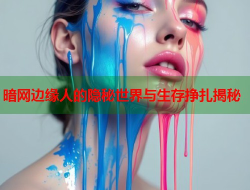 暗网边缘人的隐秘世界与生存挣扎揭秘