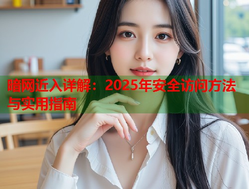 暗网近入详解：2025年安全访问方法与实用指南  第2张