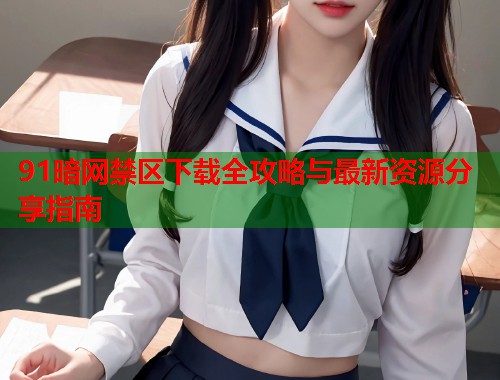 91暗网禁区下载全攻略与最新资源分享指南  第2张