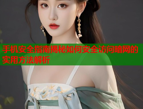 手机安全指南揭秘如何安全访问暗网的实用方法解析