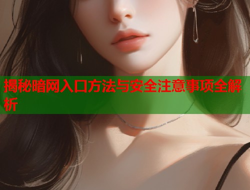 揭秘暗网入口方法与安全注意事项全解析