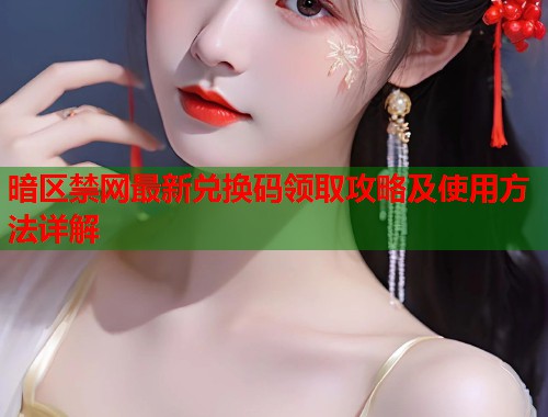 暗区禁网最新兑换码领取攻略及使用方法详解