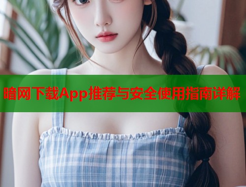 暗网下载App推荐与安全使用指南详解