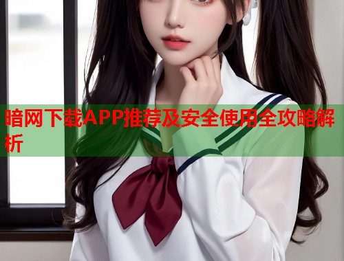 暗网下载APP推荐及安全使用全攻略解析  第2张