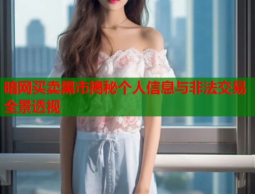 暗网买卖黑市揭秘个人信息与非法交易全景透视