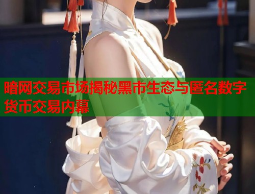 暗网交易市场揭秘黑市生态与匿名数字货币交易内幕  第2张