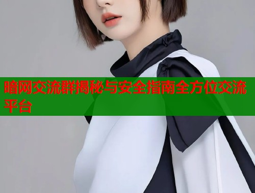 暗网交流群揭秘与安全指南全方位交流平台