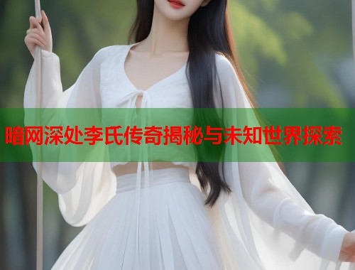 暗网深处李氏传奇揭秘与未知世界探索  第1张