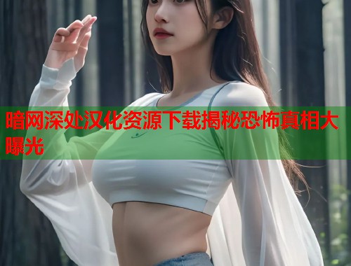 暗网深处汉化资源下载揭秘恐怖真相大曝光  第1张