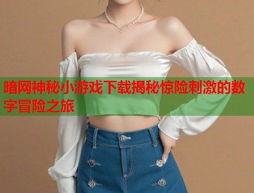 暗网神秘小游戏下载揭秘惊险刺激的数字冒险之旅  第1张