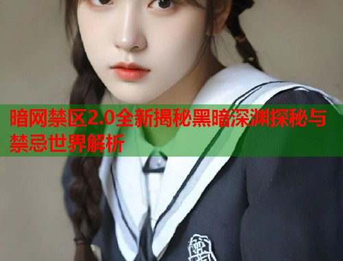 暗网禁区2.0全新揭秘黑暗深渊探秘与禁忌世界解析  第1张