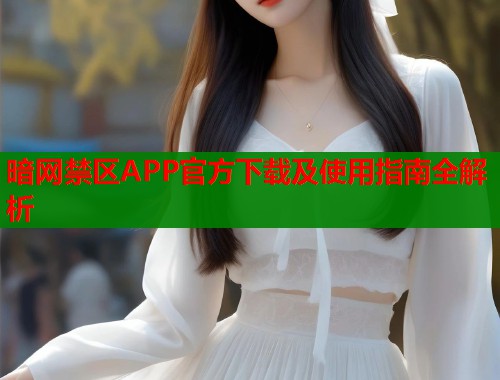 暗网禁区APP官方下载及使用指南全解析  第1张