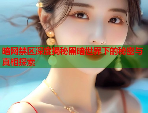 暗网禁区深度揭秘黑暗世界下的秘密与真相探索  第1张