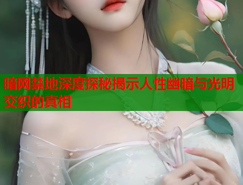 暗网禁地深度探秘揭示人性幽暗与光明交织的真相  第1张