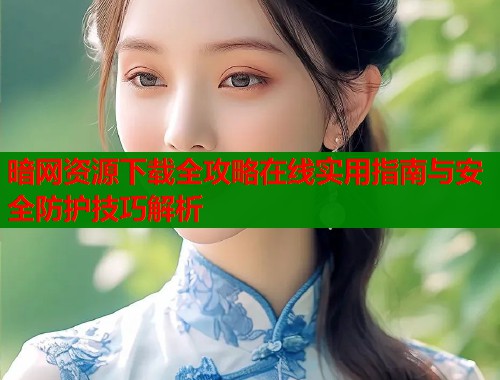 暗网资源下载全攻略在线实用指南与安全防护技巧解析  第1张