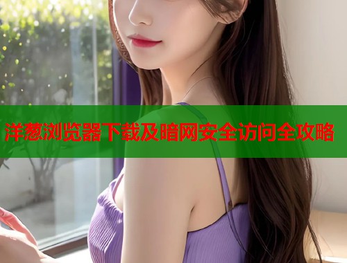 洋葱浏览器下载及暗网安全访问全攻略  第1张