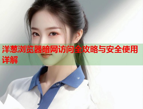 洋葱浏览器暗网访问全攻略与安全使用详解  第1张
