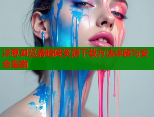 洋葱浏览器暗网资源下载方法详解与安全指南  第1张