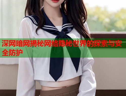 深网暗网揭秘网络隐秘世界的探索与安全防护  第1张