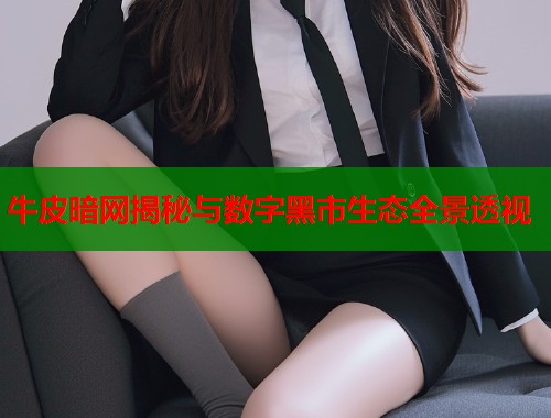 牛皮暗网揭秘与数字黑市生态全景透视  第1张