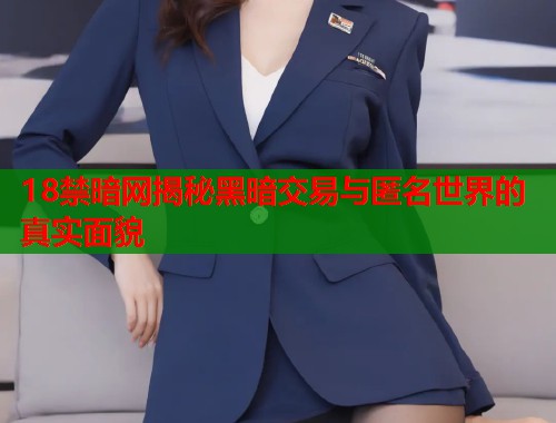 18禁暗网揭秘黑暗交易与匿名世界的真实面貌  第1张
