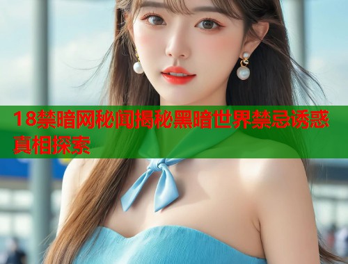 18禁暗网秘闻揭秘黑暗世界禁忌诱惑真相探索  第1张