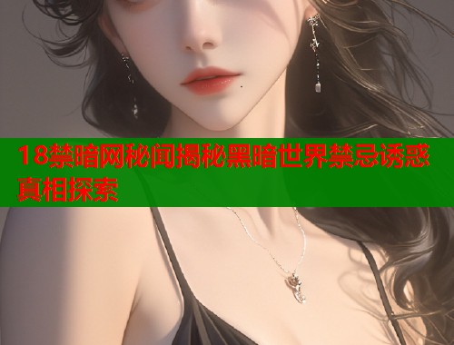 18禁暗网秘闻揭秘黑暗世界禁忌诱惑真相探索  第2张