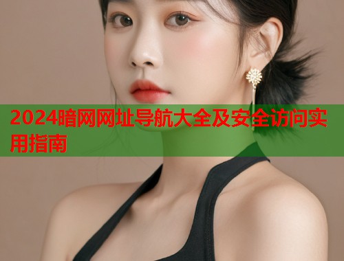 2024暗网网址导航大全及安全访问实用指南  第1张