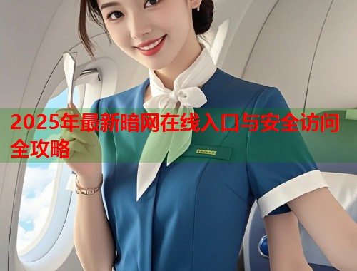 2025年最新暗网在线入口与安全访问全攻略  第1张
