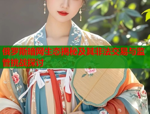 俄罗斯暗网生态揭秘及其非法交易与监管挑战探讨