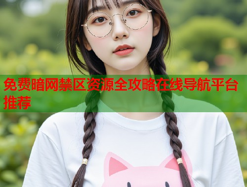 免费暗网禁区资源全攻略在线导航平台推荐  第2张