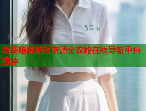 免费暗网禁区资源全攻略在线导航平台推荐
