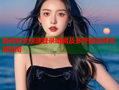 如何安全快速登录暗网及多终端访问实用指南  第2张