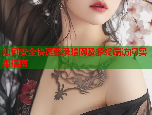 如何安全快速登录暗网及多终端访问实用指南
