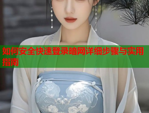 如何安全快速登录暗网详细步骤与实用指南
