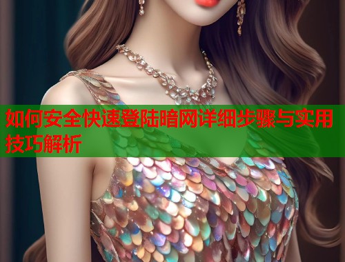 如何安全快速登陆暗网详细步骤与实用技巧解析
