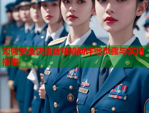 如何安全快速登陆暗网详细步骤与实用指南