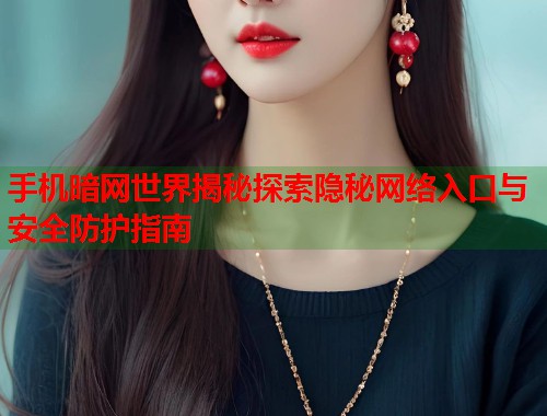 手机暗网世界揭秘探索隐秘网络入口与安全防护指南