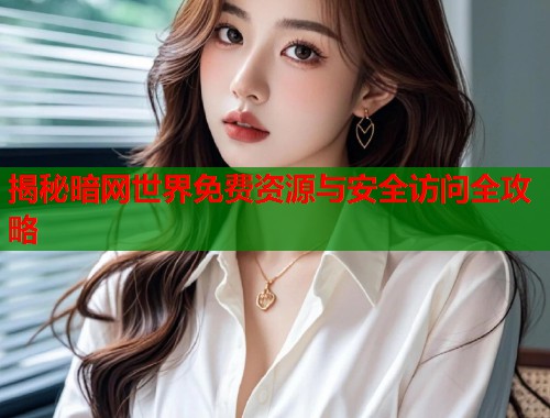 揭秘暗网世界免费资源与安全访问全攻略  第2张