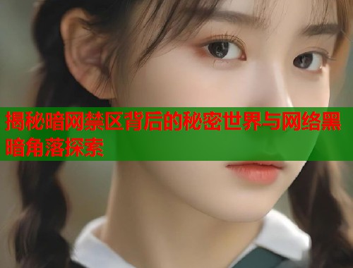 揭秘暗网禁区背后的秘密世界与网络黑暗角落探索