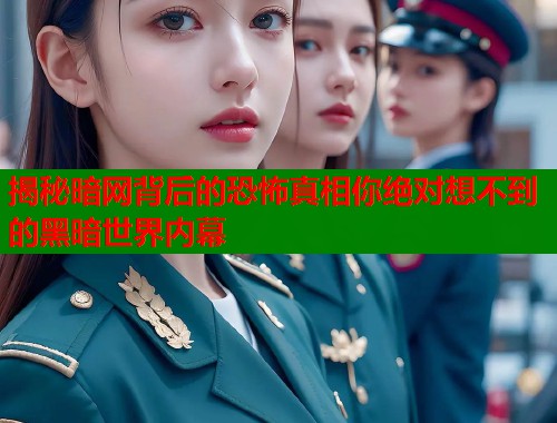 揭秘暗网背后的恐怖真相你绝对想不到的黑暗世界内幕