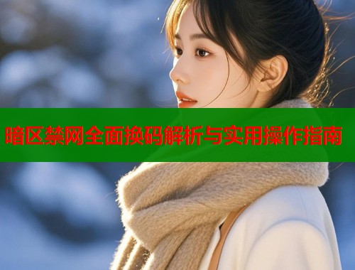 暗区禁网全面换码解析与实用操作指南