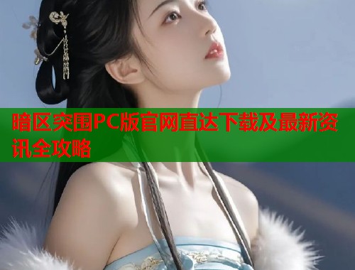 暗区突围PC版官网直达下载及最新资讯全攻略