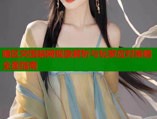 暗区突围禁网现象解析与玩家应对策略全面指南